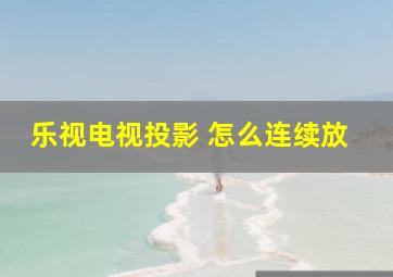 乐视电视投影 怎么连续放